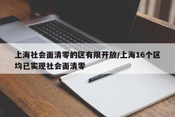 上海社会面清零的区有限开放/上海16个区均已实现社会面清零