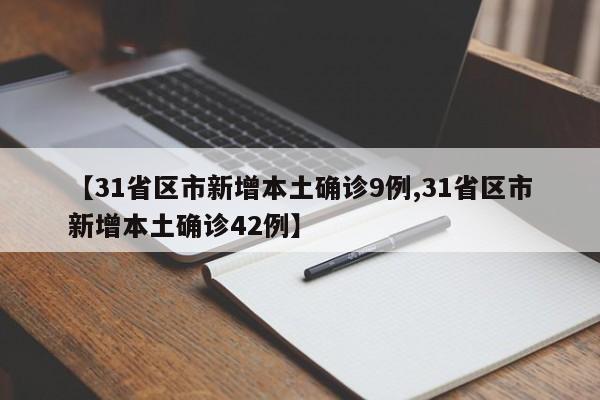 【31省区市新增本土确诊9例,31省区市新增本土确诊42例】