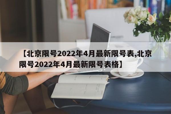 【北京限号2022年4月最新限号表,北京限号2022年4月最新限号表格】