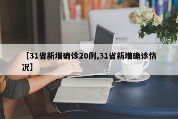 【31省新增确诊20例,31省新增确诊情况】