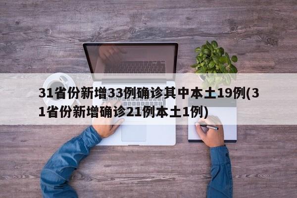 31省份新增33例确诊其中本土19例(31省份新增确诊21例本土1例)