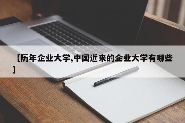 【历年企业大学,中国近来的企业大学有哪些】