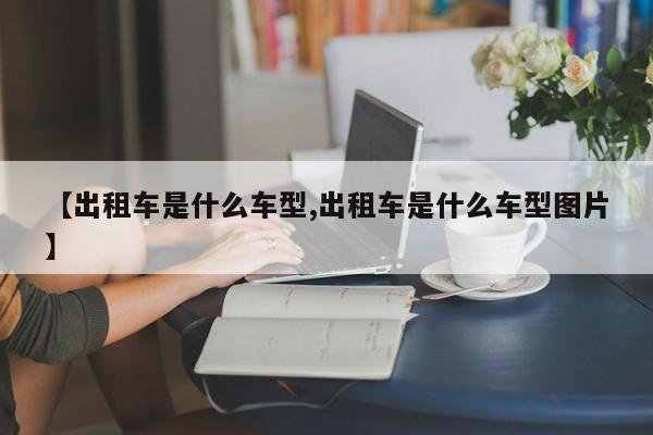 【出租车是什么车型,出租车是什么车型图片】