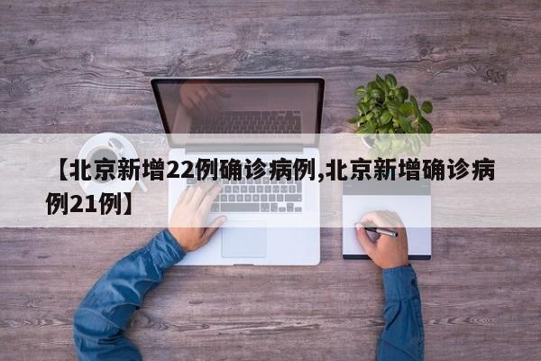 【北京新增22例确诊病例,北京新增确诊病例21例】