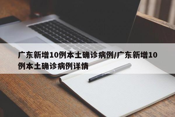 广东新增10例本土确诊病例/广东新增10例本土确诊病例详情