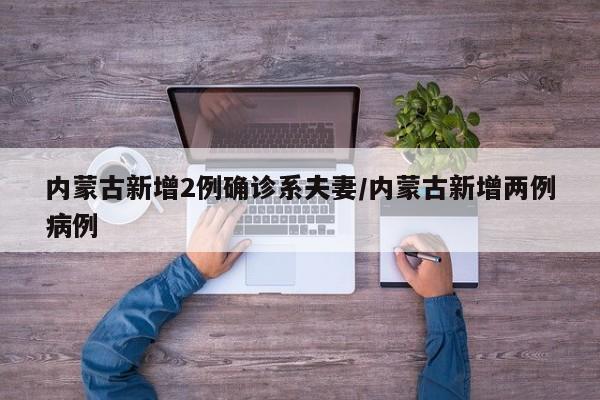内蒙古新增2例确诊系夫妻/内蒙古新增两例病例