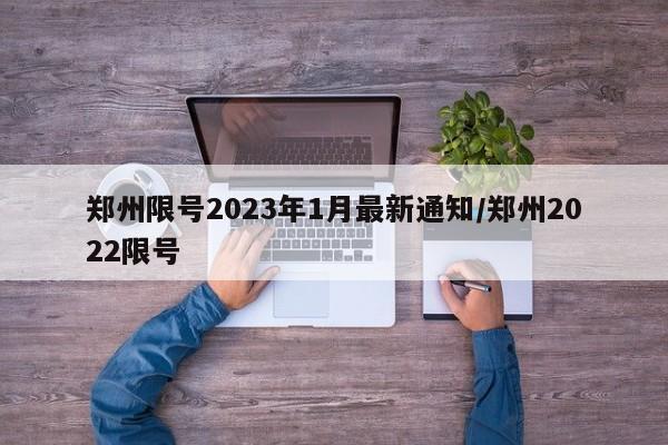 郑州限号2023年1月最新通知/郑州2022限号