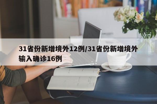 31省份新增境外12例/31省份新增境外输入确诊16例