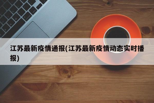 江苏最新疫情通报(江苏最新疫情动态实时播报)