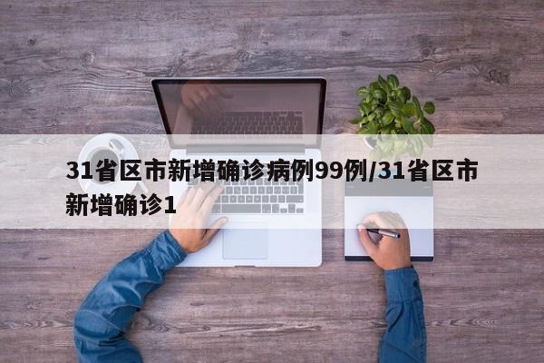 31省区市新增确诊病例99例/31省区市新增确诊1