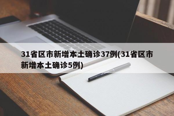 31省区市新增本土确诊37例(31省区市新增本土确诊5例)