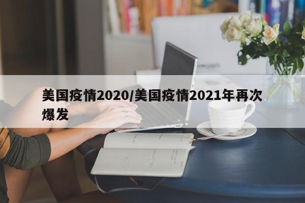 美国疫情2020/美国疫情2021年再次爆发