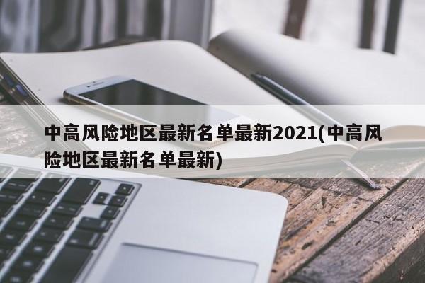 中高风险地区最新名单最新2021(中高风险地区最新名单最新)
