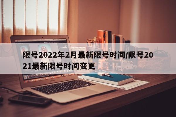 限号2022年2月最新限号时间/限号2021最新限号时间变更