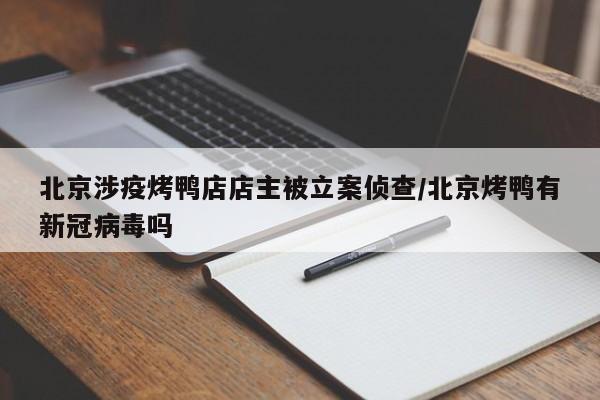 北京涉疫烤鸭店店主被立案侦查/北京烤鸭有新冠病毒吗