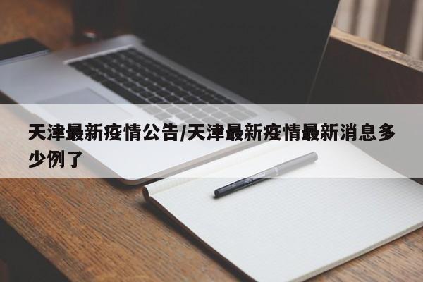 天津最新疫情公告/天津最新疫情最新消息多少例了