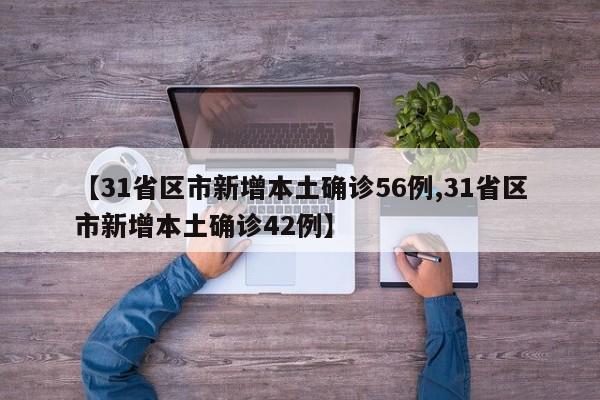 【31省区市新增本土确诊56例,31省区市新增本土确诊42例】