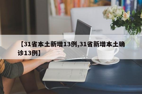 【31省本土新增13例,31省新增本土确诊13例】