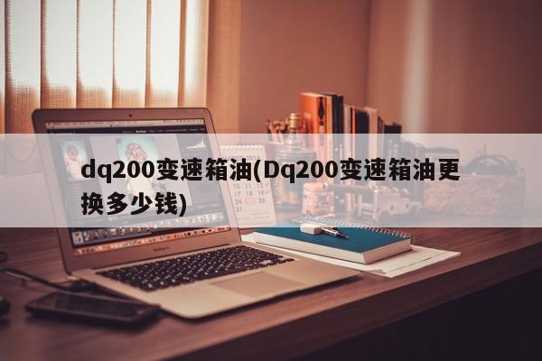 dq200变速箱油(Dq200变速箱油更换多少钱)