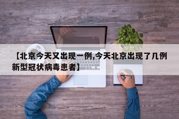 【北京今天又出现一例,今天北京出现了几例新型冠状病毒患者】