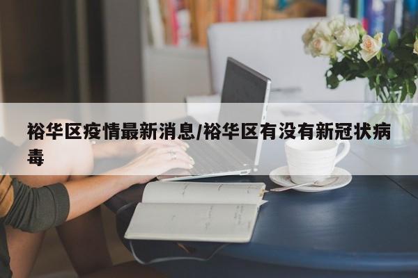 裕华区疫情最新消息/裕华区有没有新冠状病毒