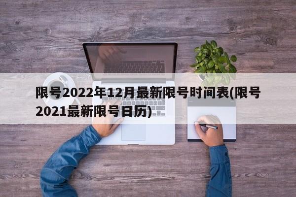 限号2022年12月最新限号时间表(限号2021最新限号日历)