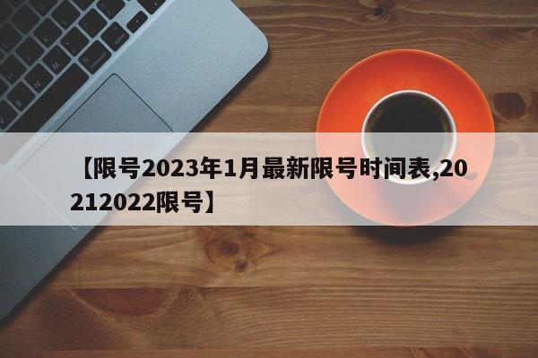 【限号2023年1月最新限号时间表,20212022限号】