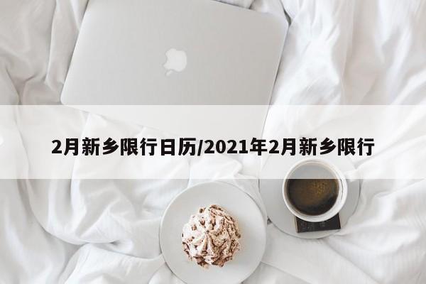 2月新乡限行日历/2021年2月新乡限行
