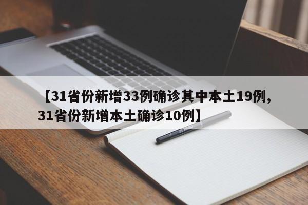 【31省份新增33例确诊其中本土19例,31省份新增本土确诊10例】