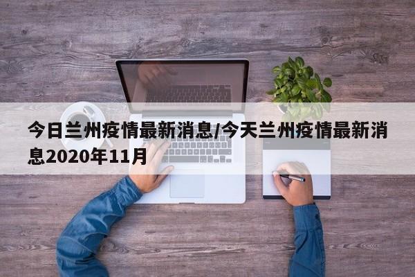 今日兰州疫情最新消息/今天兰州疫情最新消息2020年11月