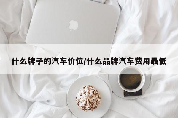 什么牌子的汽车价位/什么品牌汽车费用最低