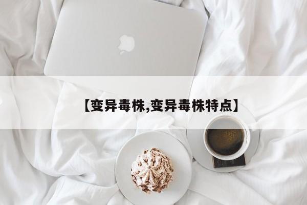 【变异毒株,变异毒株特点】