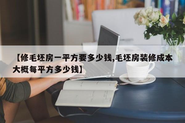 【修毛坯房一平方要多少钱,毛坯房装修成本大概每平方多少钱】