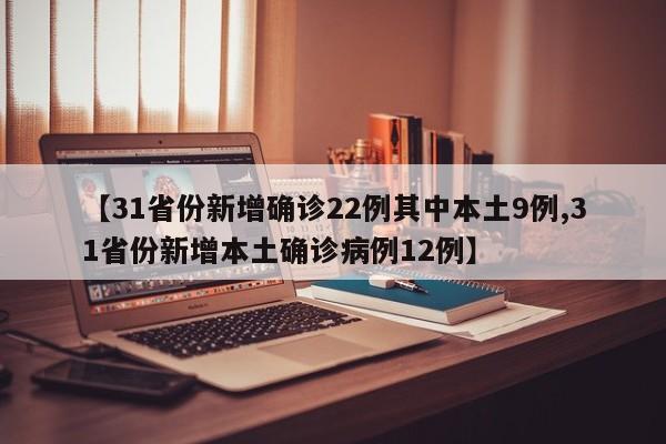 【31省份新增确诊22例其中本土9例,31省份新增本土确诊病例12例】