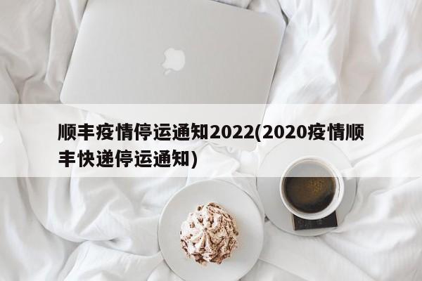 顺丰疫情停运通知2022(2020疫情顺丰快递停运通知)