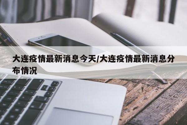 大连疫情最新消息今天/大连疫情最新消息分布情况