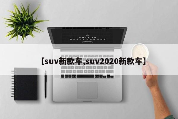 【suv新款车,suv2020新款车】