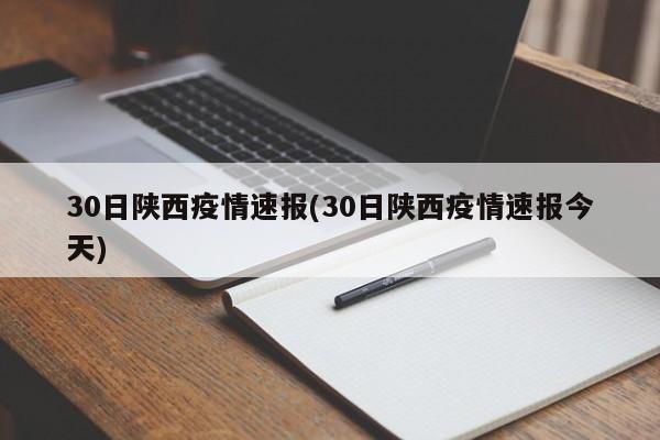 30日陕西疫情速报(30日陕西疫情速报今天)