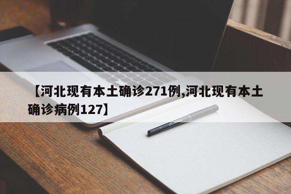 【河北现有本土确诊271例,河北现有本土确诊病例127】