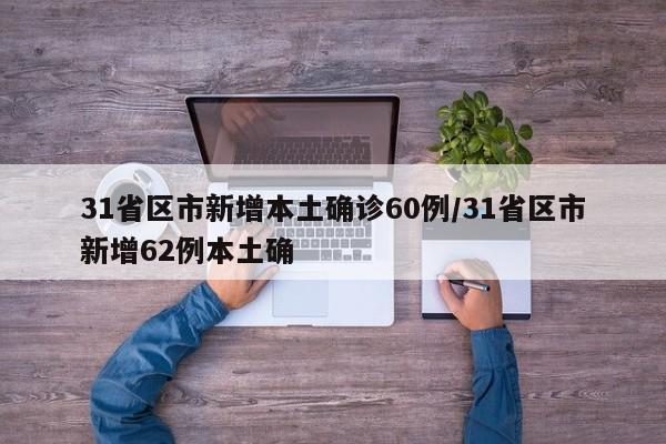 31省区市新增本土确诊60例/31省区市新增62例本土确
