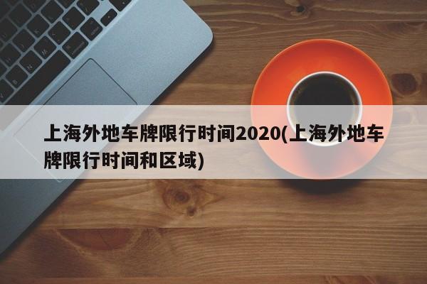 上海外地车牌限行时间2020(上海外地车牌限行时间和区域)