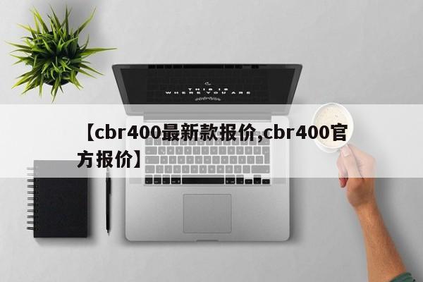【cbr400最新款报价,cbr400官方报价】