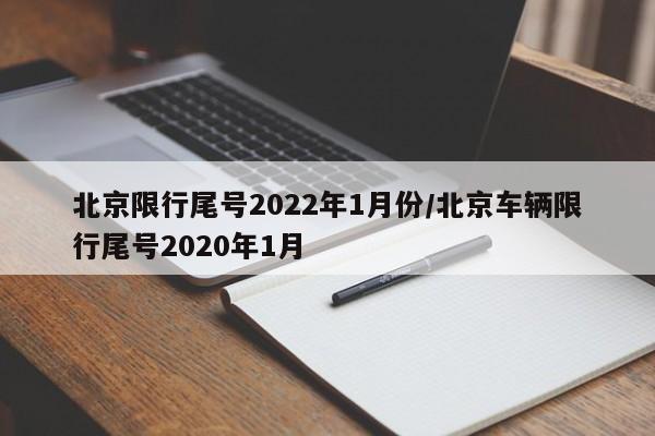 北京限行尾号2022年1月份/北京车辆限行尾号2020年1月