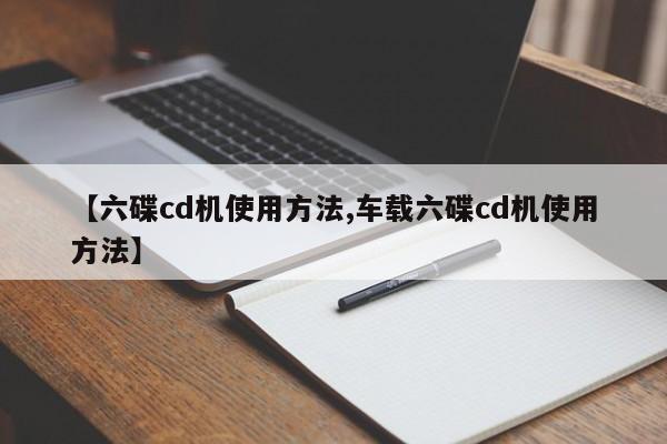 【六碟cd机使用方法,车载六碟cd机使用方法】