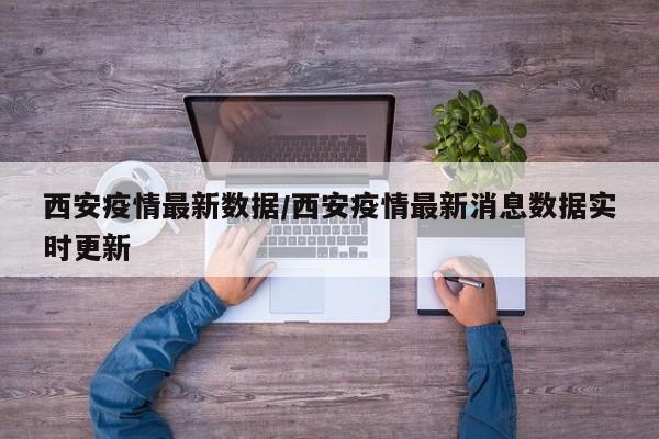 西安疫情最新数据/西安疫情最新消息数据实时更新