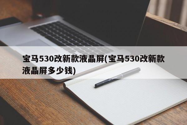 宝马530改新款液晶屏(宝马530改新款液晶屏多少钱)