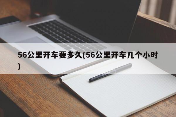 56公里开车要多久(56公里开车几个小时)