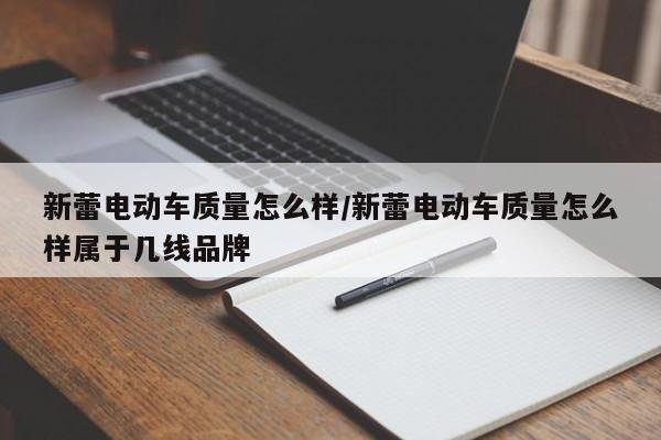 新蕾电动车质量怎么样/新蕾电动车质量怎么样属于几线品牌
