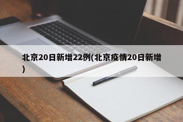 北京20日新增22例(北京疫情20日新增)