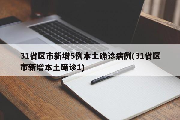 31省区市新增5例本土确诊病例(31省区市新增本土确诊1)